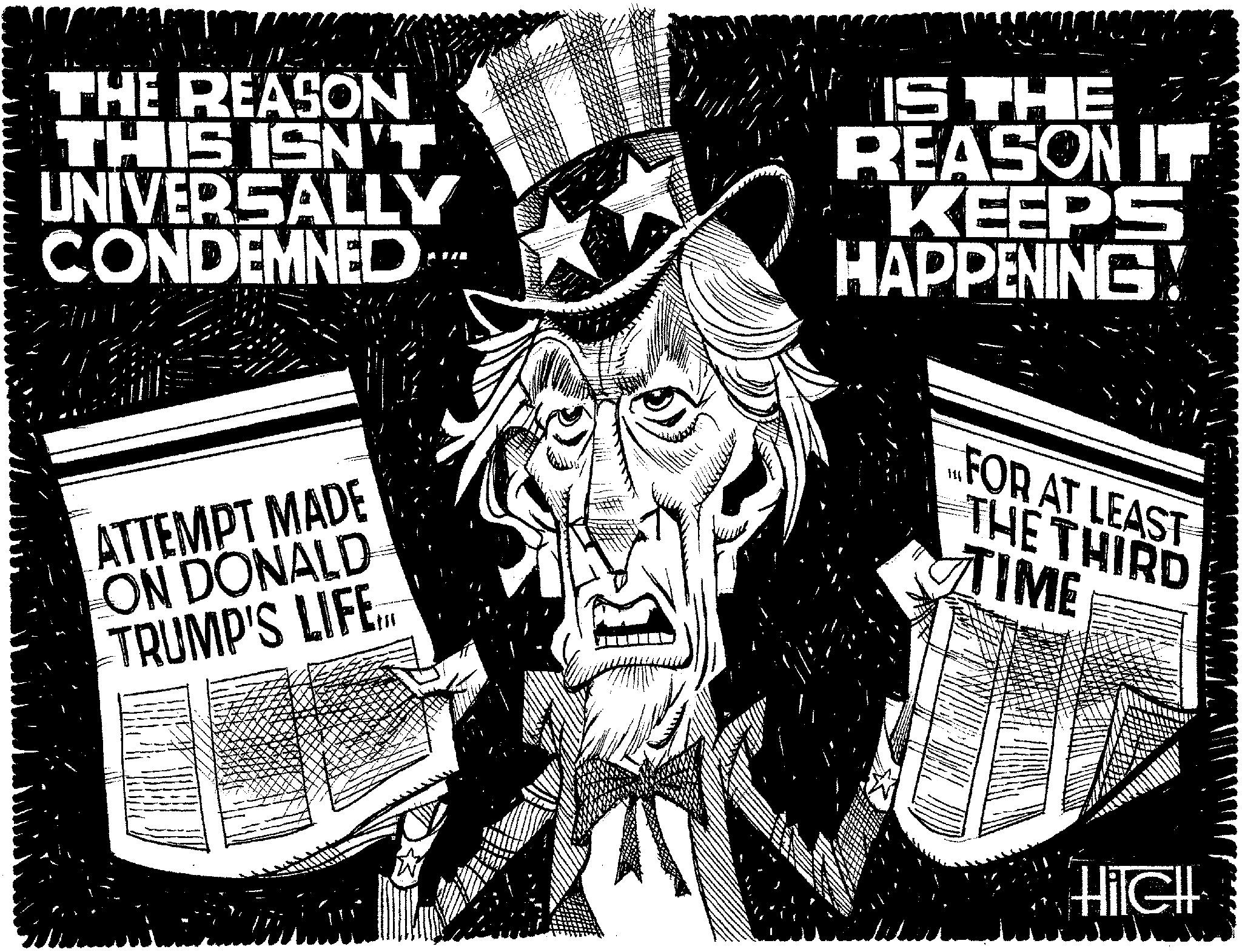 Photo caption OCR: THE REASON THIS ISN'T UNIVERSALLY CONDEMNED IS THE REASON IT KEEPS HAPPENING! ATTEMPT MADE ON DONALD TRUMP'S LIFE FOR AT LEAST THE THIRD TIME ??? Hilell THE REASON THIS ISN'T UNIVERSALLY CONDEMNED IS THE REASON IT KEEPS HAPPENING ! ATTEMPT MADE ON DONALD TRUMP'S LIFE FOR AT LEAST THE THIRD TIME ??? Hilell