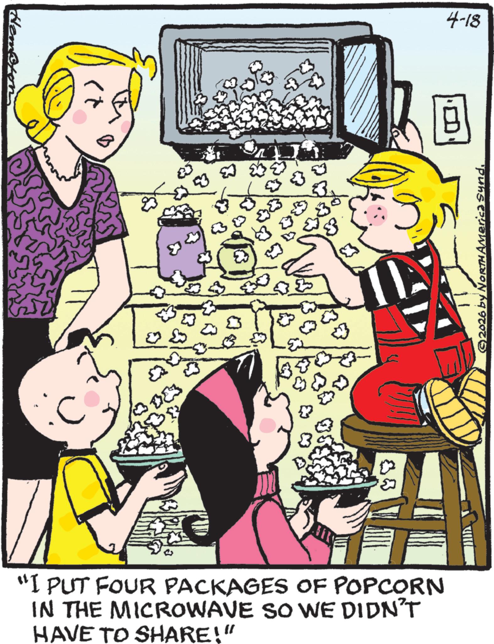 Publication OCR: Heme "I PUT FOUR PACKAGES OF POPCORN IN THE MICROWAVE SO WE DIDN'T HAVE TO SHARE!" ? ????? ? 53 ©2026 by NORTH AMErica Sund4-18 Heme " I PUT FOUR PACKAGES OF POPCORN IN THE MICROWAVE SO WE DIDN'T HAVE TO SHARE ! " ? ????? ? 53 © 2026 by NORTH AMErica Sund