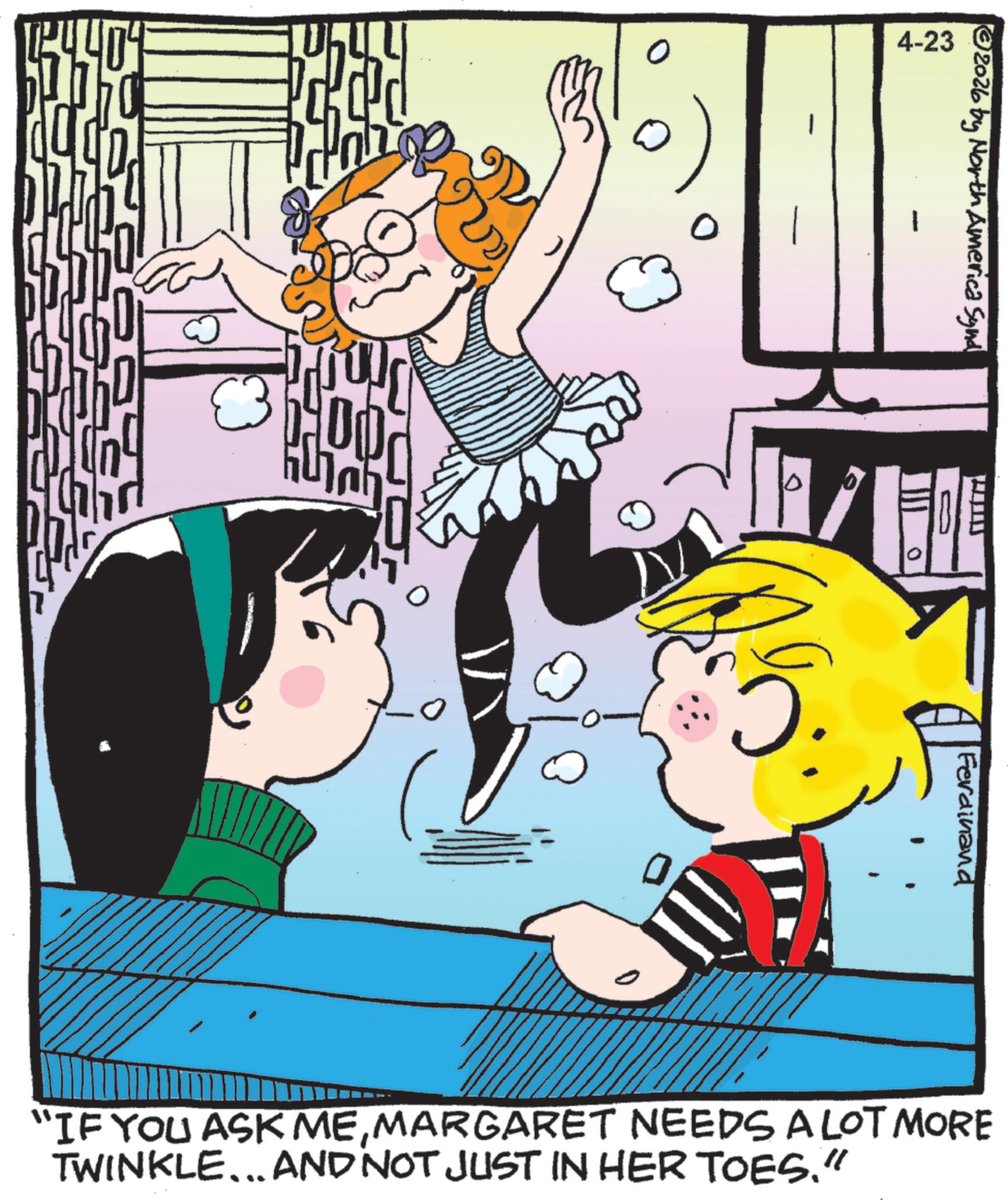 Comic book OCR: 2440 ? 4-23 00 2026 by North America Synd Ferdinand "IF YOU ASK MEMARGARET NEEDS A LOT MORE TWINKLE...AND NOT JUST IN HER TOES." 2440 ? 4-23 00 2026 by North America Synd Ferdinand " IF YOU ASK MEMARGARET NEEDS A LOT MORE TWINKLE ... AND NOT JUST IN HER TOES . "