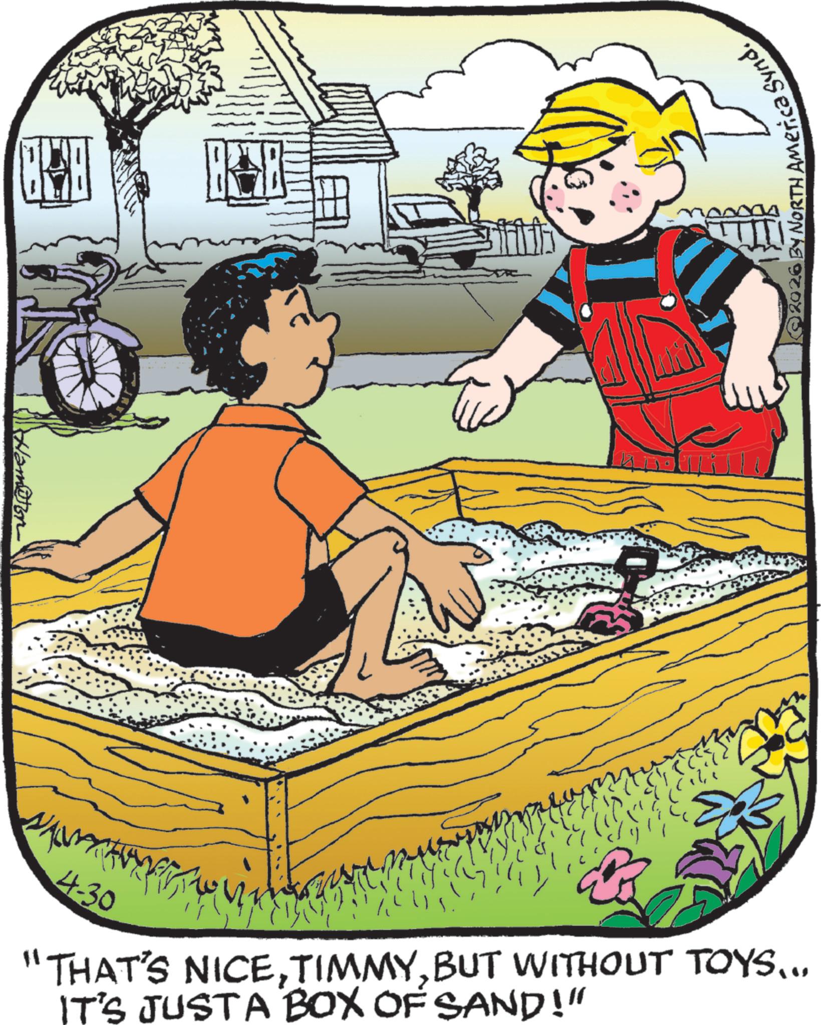 Animation OCR: 4-30 "THAT'S NICEBUT WITHOUT TOYS... IT'S JUSTA BOX OF SAND!" Synd. 2026 BY NORTH Americas 4-30 " THAT'S NICEBUT WITHOUT TOYS ... IT'S JUSTA BOX OF SAND ! " Synd . 2026 BY NORTH Americas