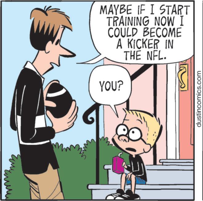 Animated cartoon OCR: MAYBE IF I START TRAINING NOW I COULD BECOME A KICKER IN THE NFL. YOU? dustincomics.com MAYBE IF I START TRAINING NOW I COULD BECOME A KICKER IN THE NFL . YOU ? dustincomics.com