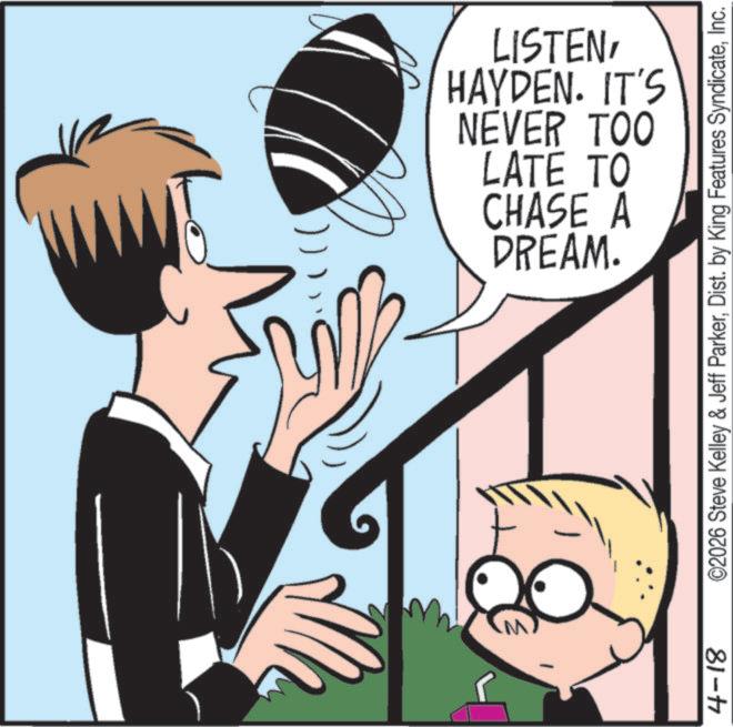Comic book OCR: 4-18 DREAM. CHASE A LATE TO NEVER TOO HAYDEN. IT'S LISTENInc. 4-18 DREAM . CHASE A LATE TO NEVER TOO HAYDEN . IT'S LISTEN© 2026 Steve Kelley & Jeff ParkerDist . by King Features Syndicate