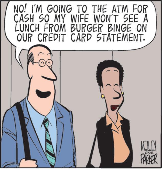 Debate OCR: NO! I'M GOING TO THE ATM FOR CASH SO MY WIFE WON'T SEE A LUNCH FROM BURGER BINGE ON OUR CREDIT CARD STATEMENT. KILL and PARKER NO ! I'M GOING TO THE ATM FOR CASH SO MY WIFE WON'T SEE A LUNCH FROM BURGER BINGE ON OUR CREDIT CARD STATEMENT . KILL and PARKER