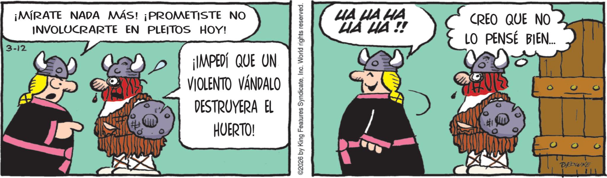 Fiction OCR: ¡MÍRATE NADA MÁS! ¡PROMETISTE NO 3-12 INVOLUCRARTE EN PLEITOS HOY! ¡IMPEDÍ QUE UN VIOLENTO VANDALO DESTRUYERA EL HUERTO! ©2026 by King Features SyndicateInc. World rights reserved. ?? ?? ?? ?? ?? !! CREO QUE NO LO PENSÉ BIEN... PURS BROWNE 0 ¡ MÍRATE NADA MÁS ! ¡ PROMETISTE NO 3-12 INVOLUCRARTE EN PLEITOS HOY ! ¡ IMPEDÍ QUE UN VIOLENTO VANDALO DESTRUYERA EL HUERTO ! © 2026 by King Features SyndicateInc. World rights reserved . ?? ?? ?? ?? ?? !! CREO QUE NO LO PENSÉ BIEN ... PURS BROWNE 0