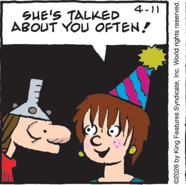 Fiction OCR: SHE'S TALKED ABOUT YOU OFTEN! 4-11 ©2026 by King Features SyndicateInc. World rights reserved. SHE'S TALKED ABOUT YOU OFTEN ! 4-11 © 2026 by King Features SyndicateInc. World rights reserved .