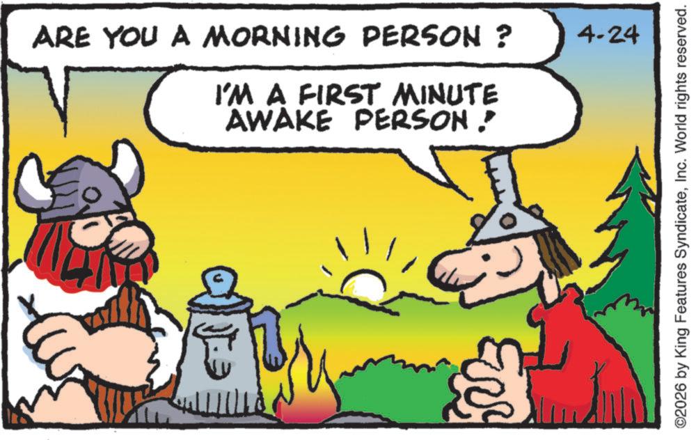 Photo caption OCR: ARE YOU A MORNING PERSON ? I'M A FIRST MINUTE AWAKE PERSON ? 4-24 ©2026 by King Features SyndicateInc. World rights reserved. ARE YOU A MORNING PERSON ? I'M A FIRST MINUTE AWAKE PERSON ? 4-24 © 2026 by King Features SyndicateInc. World rights reserved .