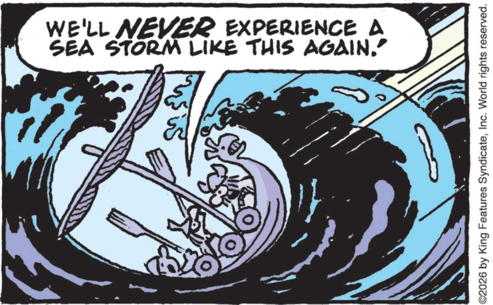 Wind wave OCR: WE'LL NEVER EXPERIENCE A SEA STORM LIKE THIS AGAIN.” ©2026 by King Features SyndicateInc. World rights reserved. WE'LL NEVER EXPERIENCE A SEA STORM LIKE THIS AGAIN . ” © 2026 by King Features SyndicateInc. World rights reserved .