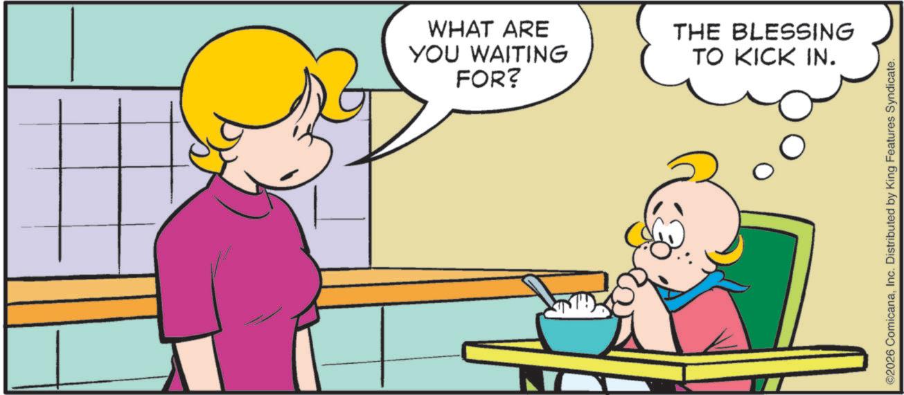 Animation OCR: WHAT ARE YOU WAITING FOR? THE BLESSING TO KICK IN. ©2026 ComicanaInc. Distributed by King Features Syndicate. WHAT ARE YOU WAITING FOR ? THE BLESSING TO KICK IN . © 2026 ComicanaInc. Distributed by King Features Syndicate .