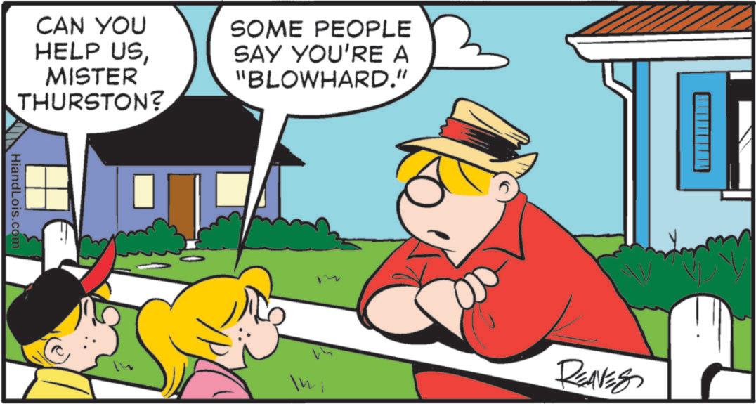 Comics OCR: CAN YOU HELP USMISTER THURSTON? HiandLois.com SOME PEOPLE SAY YOU'RE A "BLOWHARD." In REAVES CAN YOU HELP USMISTER THURSTON ? HiandLois.com SOME PEOPLE SAY YOU'RE A " BLOWHARD . " In REAVES