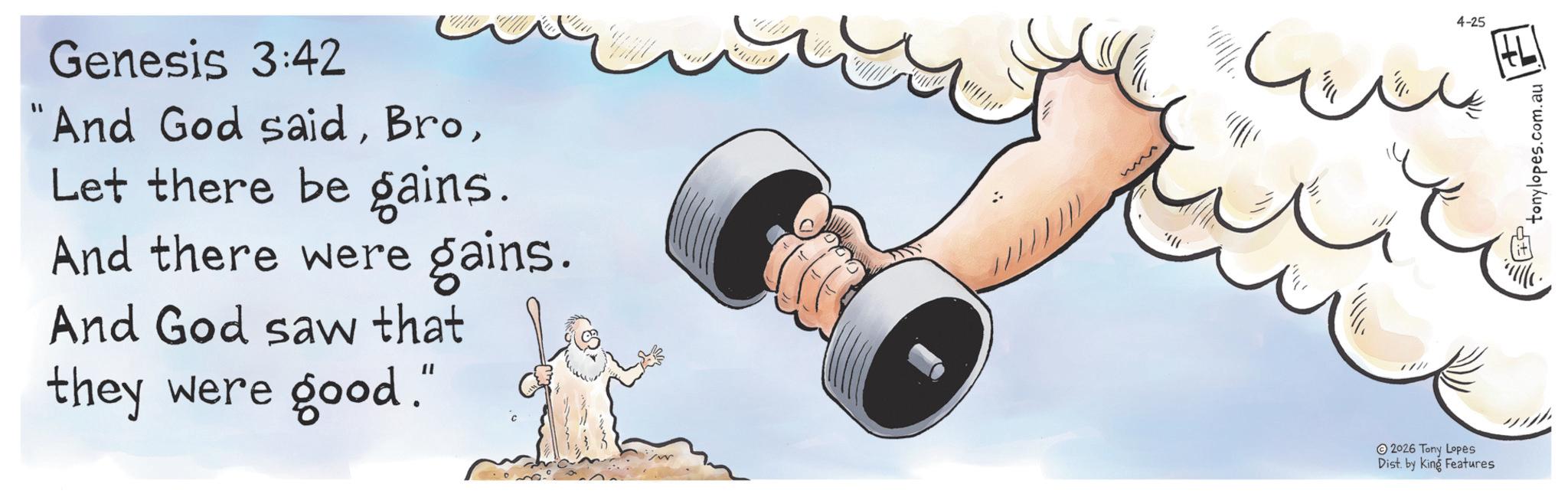 Animation OCR: "1 Genesis 3:42 And God saidLet there be gains. And there were gains. And God saw that they were good." 2026 Tony Lopes Dist. by King Features 4-25 tonylopes.com.au " 1 Genesis 3:42 And God saidLet there be gains . And there were gains . And God saw that they were good . " 2026 Tony Lopes Dist . by King Features 4-25 tonylopes.com.au