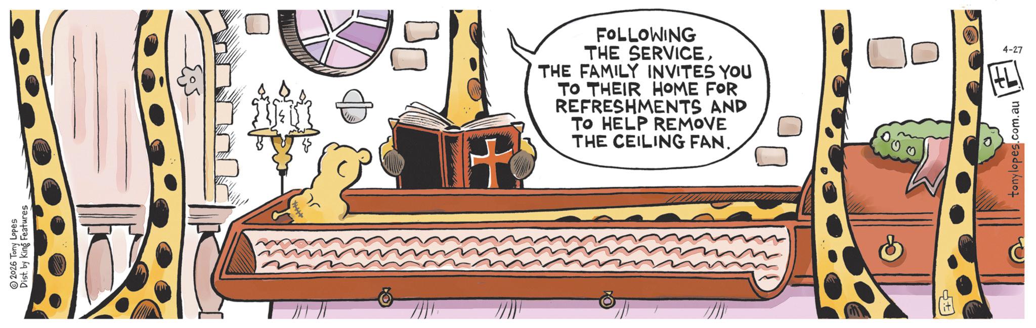 Animated cartoon OCR: 2026 Tony Lopes Dist. by King Features FOLLOWING THE SERVICETHE FAMILY INVITES YOU TO THEIR HOME FOR REFRESHMENTS AND TO HELP REMOVE THE CEILING FAN. + 4-27 L tonylopes.com.au 2026 Tony Lopes Dist . by King Features FOLLOWING THE SERVICETHE FAMILY INVITES YOU TO THEIR HOME FOR REFRESHMENTS AND TO HELP REMOVE THE CEILING FAN . + 4-27 L tonylopes.com.au