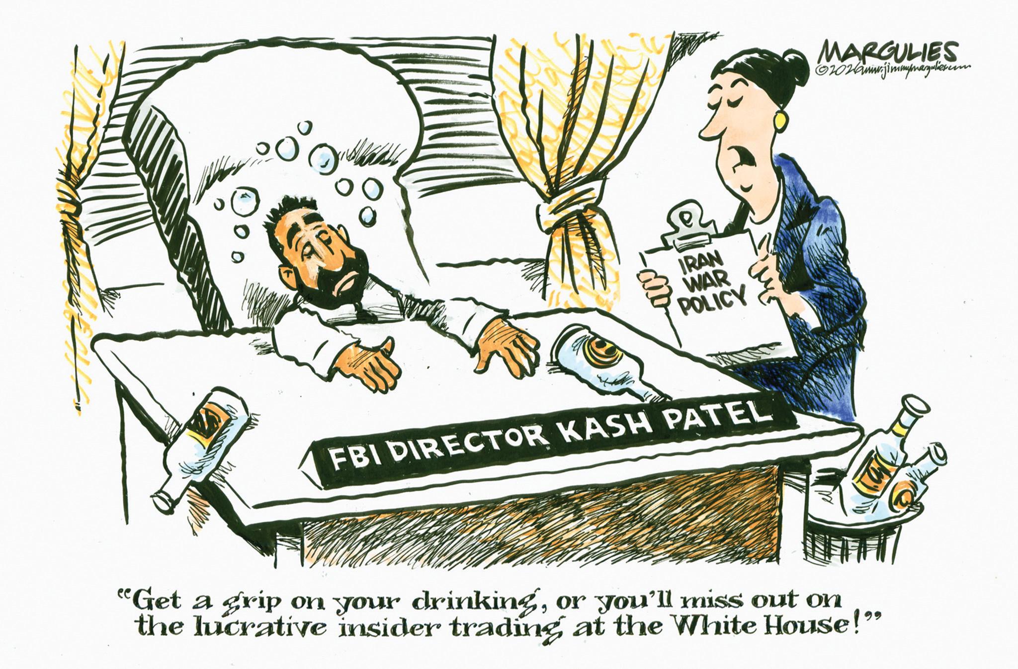 Animation OCR: IRAN WAR POLICY MARGULIES 02026mrjimmymargulies.com FBI DIRECTOR KASH PATEL 020 "Get a grip on your drinkingor you'll miss out on the lucrative insider trading at the White House!" IRAN WAR POLICY MARGULIES 02026mrjimmymargulies.com FBI DIRECTOR KASH PATEL 020 " Get a grip on your drinkingor you'll miss out on the lucrative insider trading at the White House ! "