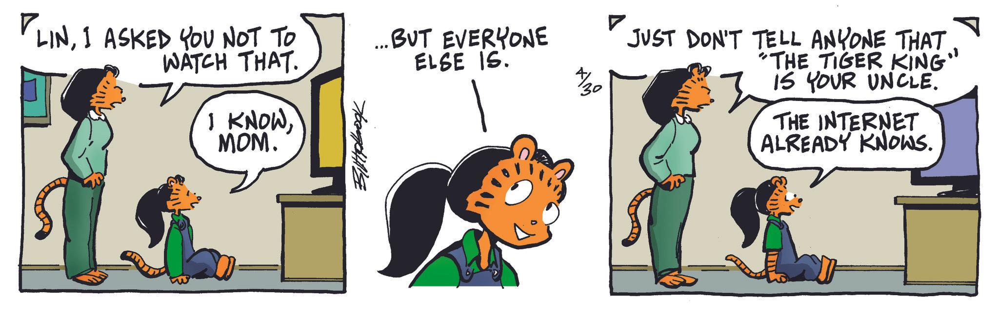 Publication OCR: PLINI ASKED YOU NOT TO WATCH THAT. I KNOWMOM. ...BUT EVERYONE ELSE IS. 30 ??????? JUST DON'T TELL ANYONE THAT "THE TIGER KING" IS YOUR UNCLE. THE INTERNET ALREADY KNOWS. PLINI ASKED YOU NOT TO WATCH THAT . I KNOWMOM . ... BUT EVERYONE ELSE IS . 30 ??????? JUST DON'T TELL ANYONE THAT " THE TIGER KING " IS YOUR UNCLE . THE INTERNET ALREADY KNOWS .