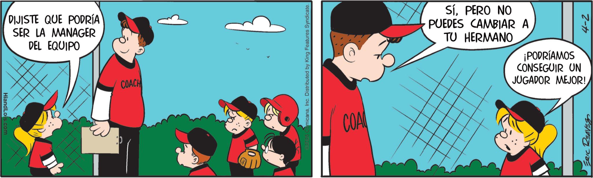 Happiness OCR: HiandLois.com DIJISTE QUE PODRÍA SER LA MANAGER DEL EQUIPO COACH micanaInc. Distributed by King Features Syndicate. COA SÍPERO NO PUEDES CAMBIAR A TU HERMANO ¡PODRÍAMOS CONSEGUIR UN 4-2 JUGADOR MEJOR! ERIC REAVES HiandLois.com DIJISTE QUE PODRÍA SER LA MANAGER DEL EQUIPO COACH micanaInc. Distributed by King Features Syndicate . COA SÍPERO NO PUEDES CAMBIAR A TU HERMANO ¡ PODRÍAMOS CONSEGUIR UN 4-2 JUGADOR MEJOR ! ERIC REAVES
