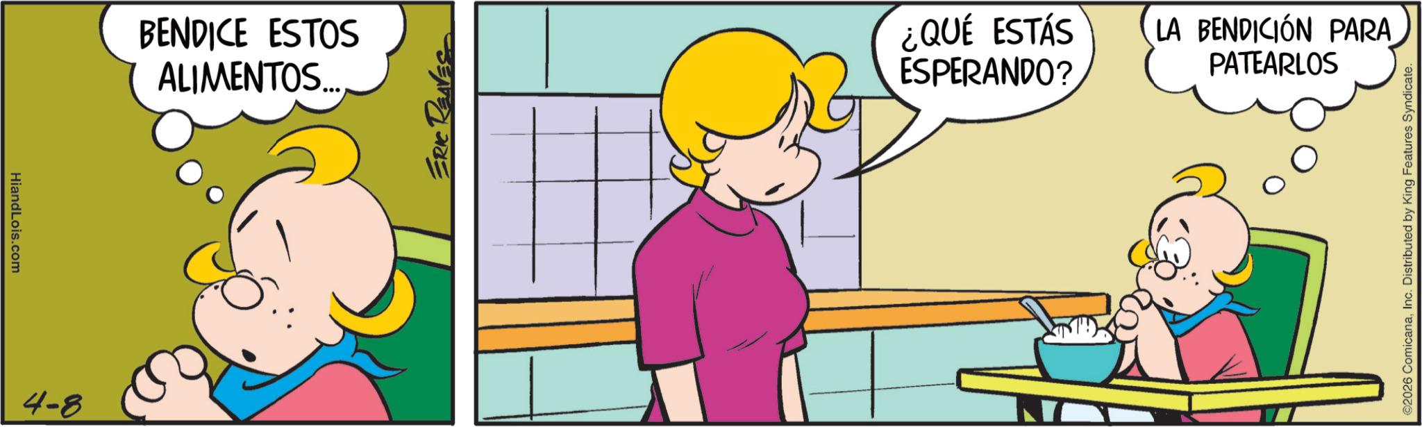 Comics OCR: HiandLois.com 4-8 BENDICE ESTOS ALIMENTOS... ERIC ¿QUÉ ESTÁS ESPERANDO? LA BENDICIÓN PARA PATEARLOS ©2026 ComicanaInc. Distributed by King Features Syndicate. HiandLois.com 4-8 BENDICE ESTOS ALIMENTOS ... ERIC ¿ QUÉ ESTÁS ESPERANDO ? LA BENDICIÓN PARA PATEARLOS © 2026 ComicanaInc. Distributed by King Features Syndicate .