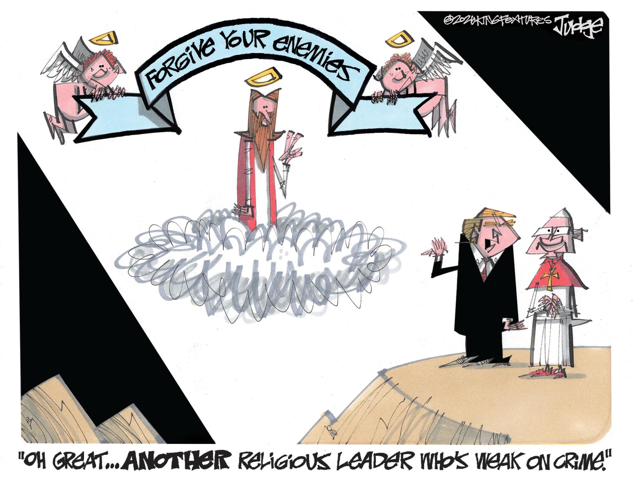 Line art OCR: FORGIVE YOUR enemies @2020KING FEATURES Judge "OH GREAT... ANOTHER RELIGIOUS LEADER WHO'S WEAK ON CRIME." FORGIVE YOUR enemies @ 2020KING FEATURES Judge " OH GREAT ... ANOTHER RELIGIOUS LEADER WHO'S WEAK ON CRIME . "