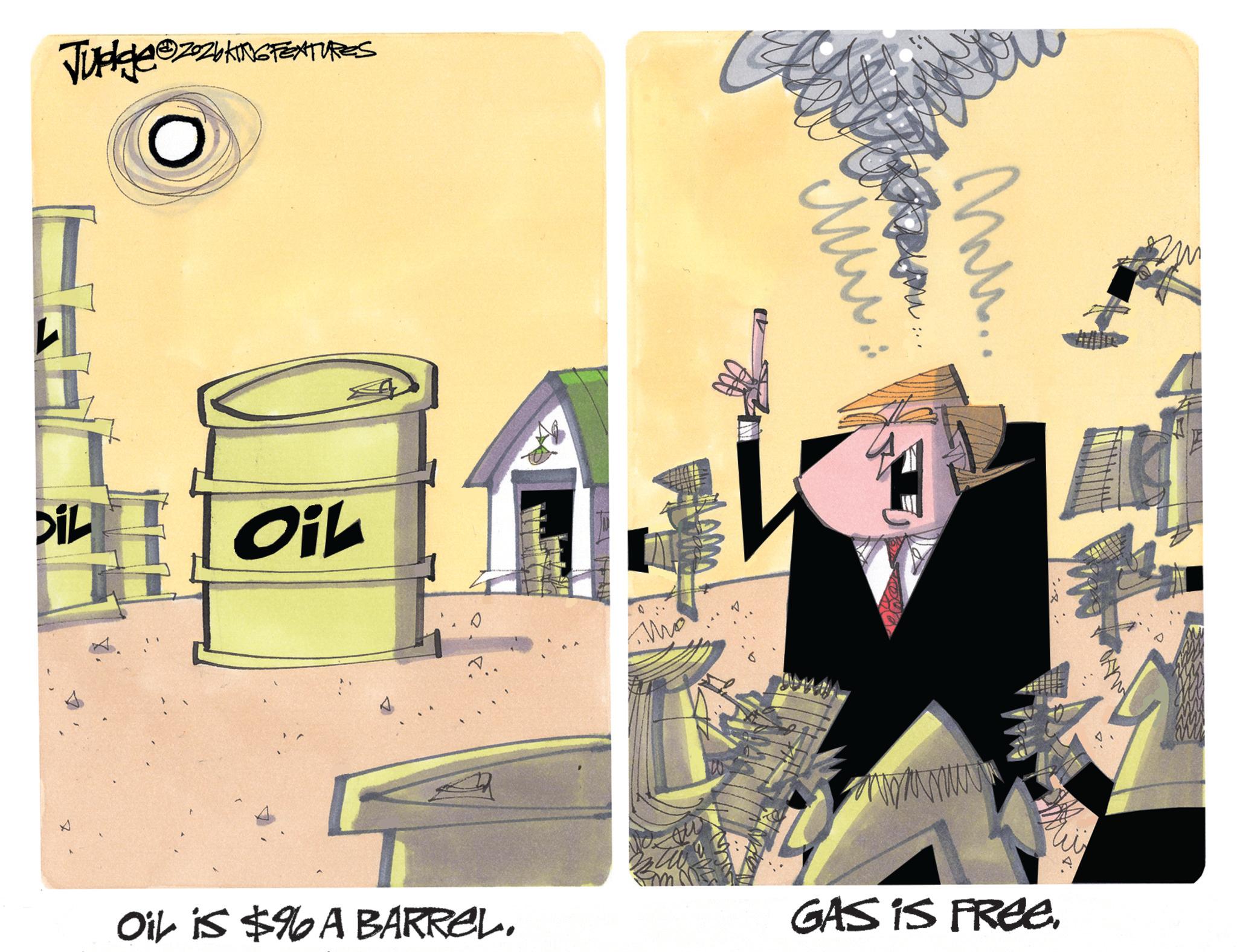 Fiction OCR: Judgee ZZbKING 2026 KING FEATURES DIL Oil D v.. Mu... Mu Oil is $96 A BARREL. GAS IS FREE. Judgee ZZbKING 2026 KING FEATURES DIL Oil D v .. Mu ... Mu Oil is $ 96 A BARREL . GAS IS FREE .