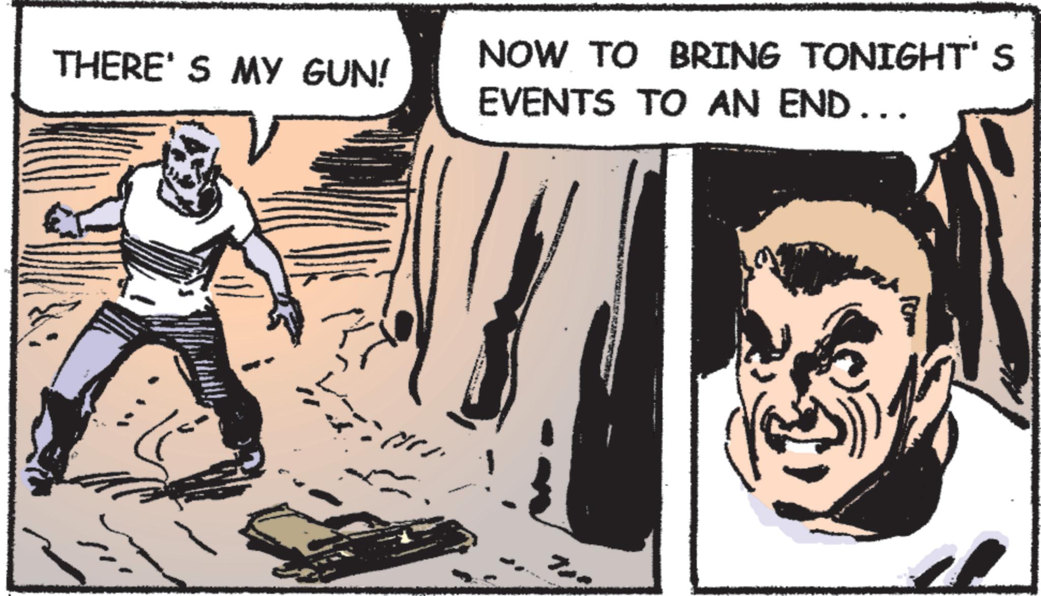 Comic book OCR: THERE'S MY GUN! NOW TO BRING TONIGHT'S EVENTS TO AN END .. THERE'S MY GUN ! NOW TO BRING TONIGHT'S EVENTS TO AN END ..