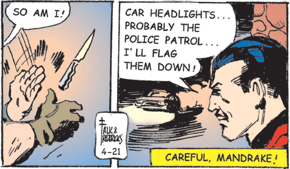 Animation OCR: SO AM I ? TALK & CAR HEADLIGHTS... PROBABLY THE POLICE PATROL... I'LL FLAG THEM DOWN! REDERICKS 4-21 CAREFULMANDRAKE! SO AM I ? TALK & CAR HEADLIGHTS ... PROBABLY THE POLICE PATROL ... I'LL FLAG THEM DOWN ! REDERICKS 4-21 CAREFULMANDRAKE !