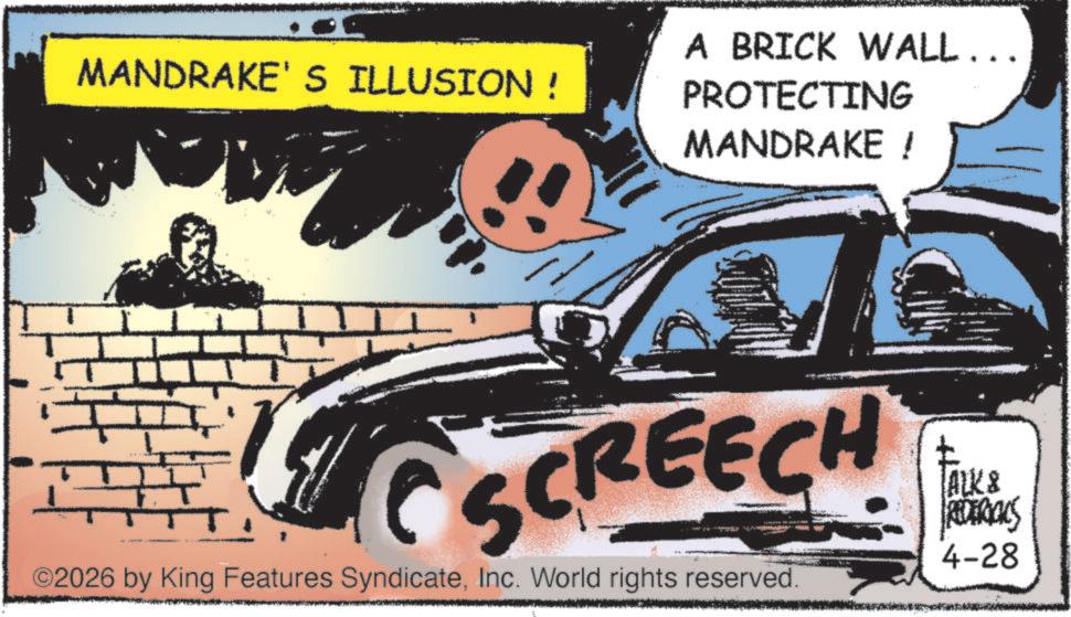 Graphic design OCR: MANDRAKE'S ILLUSION ! A BRICK WALL ….. PROTECTING MANDRAKE ! CSCREECH ©2026 by King Features SyndicateInc. World rights reserved. ALK & REDERIALS 4-28 MANDRAKE'S ILLUSION ! A BRICK WALL … .. PROTECTING MANDRAKE ! CSCREECH © 2026 by King Features SyndicateInc. World rights reserved . ALK & REDERIALS 4-28