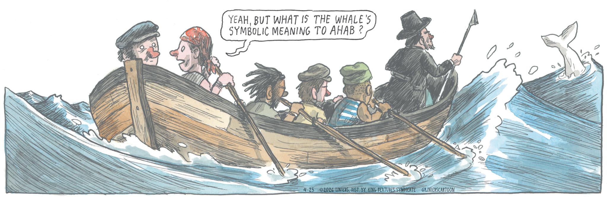 Crew OCR: YEAHBUT WHAT IS THE WHALE'S SYMBOLIC MEANING TO AHAB ? 4-25 2026 LINIERSDIST. BY KING FEATURES SYNDICATE @LINIERSCARTOON YEAHBUT WHAT IS THE WHALE'S SYMBOLIC MEANING TO AHAB ? 4-25 2026 LINIERSDIST . BY KING FEATURES SYNDICATE @LINIERSCARTOON