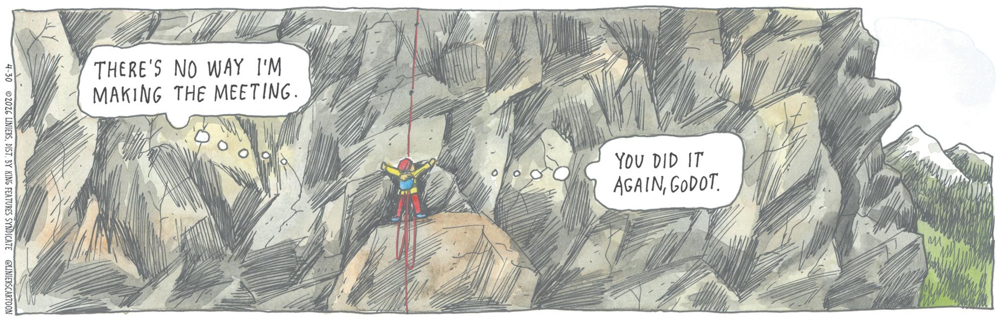 Outcrop OCR: THERE'S NO WAY I'M MAKING THE MEETING. 4-30 02026 LINIERSDIST. BY KING FEATURES SYNDICATE @LINIERSCARTOON YOU DID IT AGAINGODOT THERE'S NO WAY I'M MAKING THE MEETING . 4-30 02026 LINIERSDIST . BY KING FEATURES SYNDICATE @LINIERSCARTOON YOU DID IT AGAIN