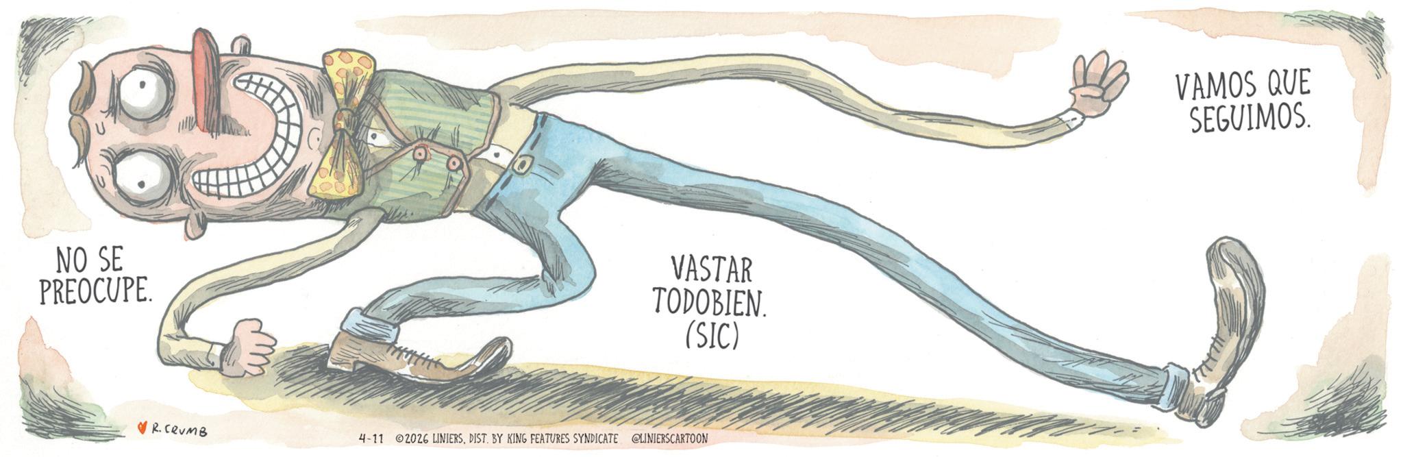 Child art OCR: NO SE PREOCUPE. VASTAR TODOBIEN. (SIC) R. CRUMB 4-11 2026 LINIERSDIST. BY KING FEATURES SYNDICATE @LINIERSCARTOON VAMOS QUE SEGUIMOS. NO SE PREOCUPE . VASTAR TODOBIEN . ( SIC ) R. CRUMB 4-11 2026 LINIERSDIST . BY KING FEATURES SYNDICATE @LINIERSCARTOON VAMOS QUE SEGUIMOS .