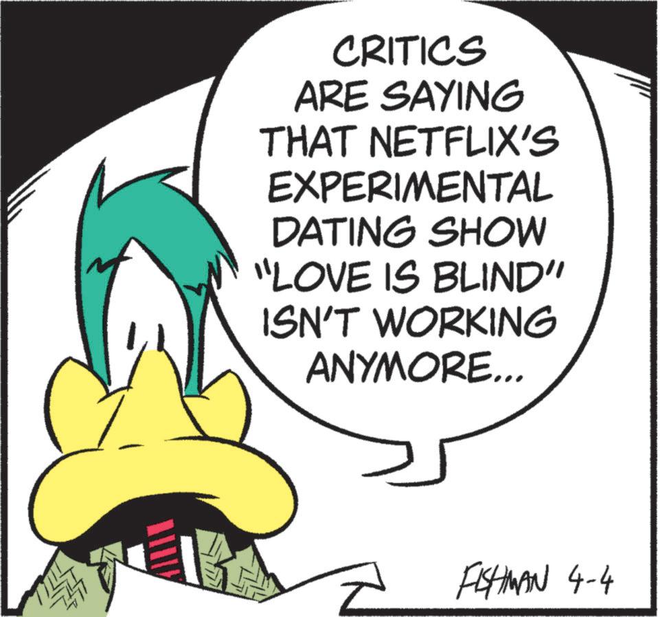 Graphic design OCR: CRITICS ARE SAYING THAT NETFLIX'S EXPERIMENTAL DATING SHOW "LOVE IS BLIND" ISN'T WORKING ANYMORE... FISHMAN 4-4 CRITICS ARE SAYING THAT NETFLIX'S EXPERIMENTAL DATING SHOW " LOVE IS BLIND " ISN'T WORKING ANYMORE ... FISHMAN 4-4