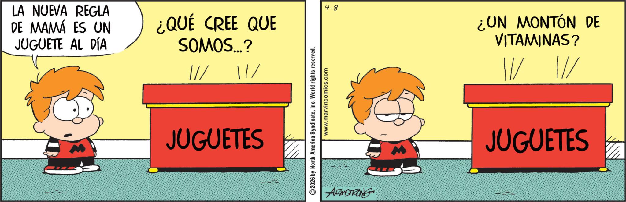 Graphics OCR: LA NUEVA REGLA DE MAMÁ ES UN JUGUETE AL DÍA ¿QUÉ CREE QUE SOMOS...? /// 11/ JUGUETES 2026 by North America SyndicateInc. World rights reserved. www.marvincomics.com 4-8 ARMSTRONG ¿UN MONTÓN DE VITAMINAS? ? |// JUGUETES LA NUEVA REGLA DE MAMÁ ES UN JUGUETE AL DÍA ¿ QUÉ CREE QUE SOMOS ... ? /// 11 / JUGUETES 2026 by North America SyndicateInc. World rights reserved . www.marvincomics.com 4-8 ARMSTRONG ¿ UN MONTÓN DE VITAMINAS ? ? | // JUGUETES