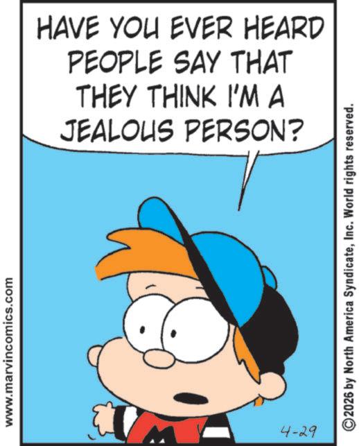 Pleased OCR: www.marvincomics.com 4-29 HAVE YOU EVER HEARD PEOPLE SAY THAT THEY THINK I'M A JEALOUS PERSON? 2026 by North America SyndicateInc. World rights reserved. www.marvincomics.com 4-29 HAVE YOU EVER HEARD PEOPLE SAY THAT THEY THINK I'M A JEALOUS PERSON ? 2026 by North America SyndicateInc. World rights reserved .