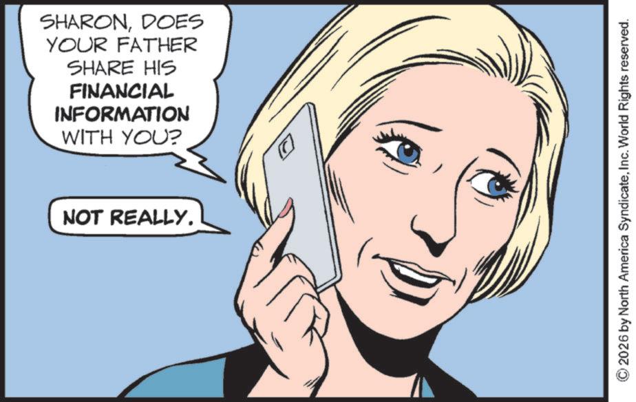 Photo caption OCR: SHARONDOES YOUR FATHER SHARE HIS FINANCIAL INFORMATION WITH YOU? NOT REALLY. © 2026 by North America SyndicateInc. World Rights reserved. SHARONDOES YOUR FATHER SHARE HIS FINANCIAL INFORMATION WITH YOU ? NOT REALLY . © 2026 by North America SyndicateInc. World Rights reserved .
