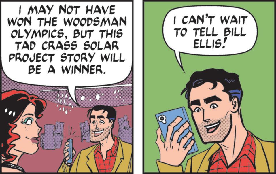 Conversation OCR: I MAY NOT HAVE WON THE WOODSMAN OLYMPICSBUT THIS TAD CRASS SOLAR PROJECT STORY WILL BE A WINNER. I CAN'T WAIT TO TELL BILL ELLIS! I MAY NOT HAVE WON THE WOODSMAN OLYMPICSBUT THIS TAD CRASS SOLAR PROJECT STORY WILL BE A WINNER . I CAN'T WAIT TO TELL BILL ELLIS !