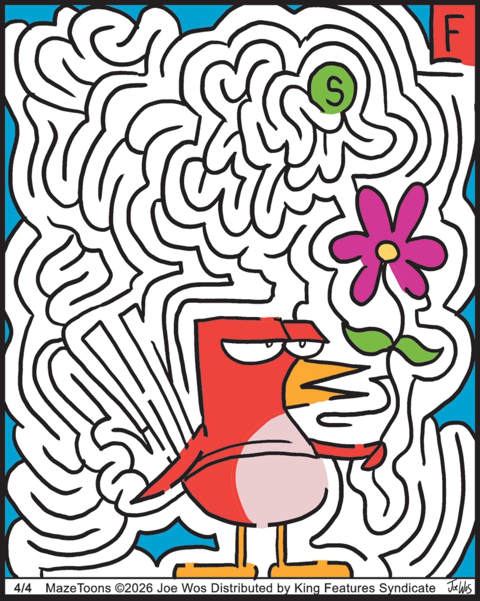 Beak OCR: S F 4/4 MazeToons ©2026 Joe Wos Distributed by King Features Syndicate Jobs S F 4/4 MazeToons © 2026 Joe Wos Distributed by King Features Syndicate Jobs