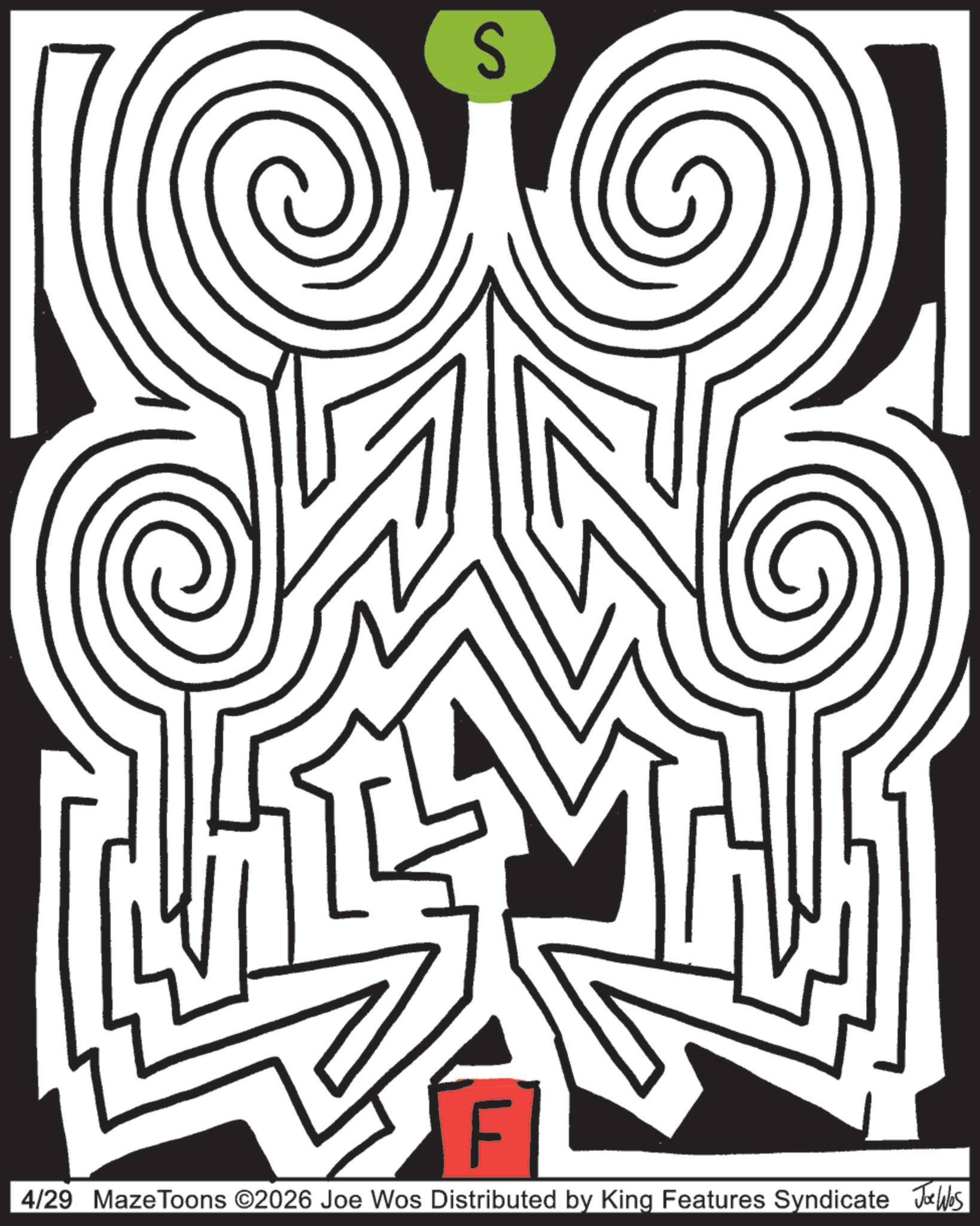 Line art OCR: S F 4/29 Maze Toons ©2026 Joe Wos Distributed by King Features Syndicate Joe Was S F 4/29 Maze Toons © 2026 Joe Wos Distributed by King Features Syndicate Joe Was