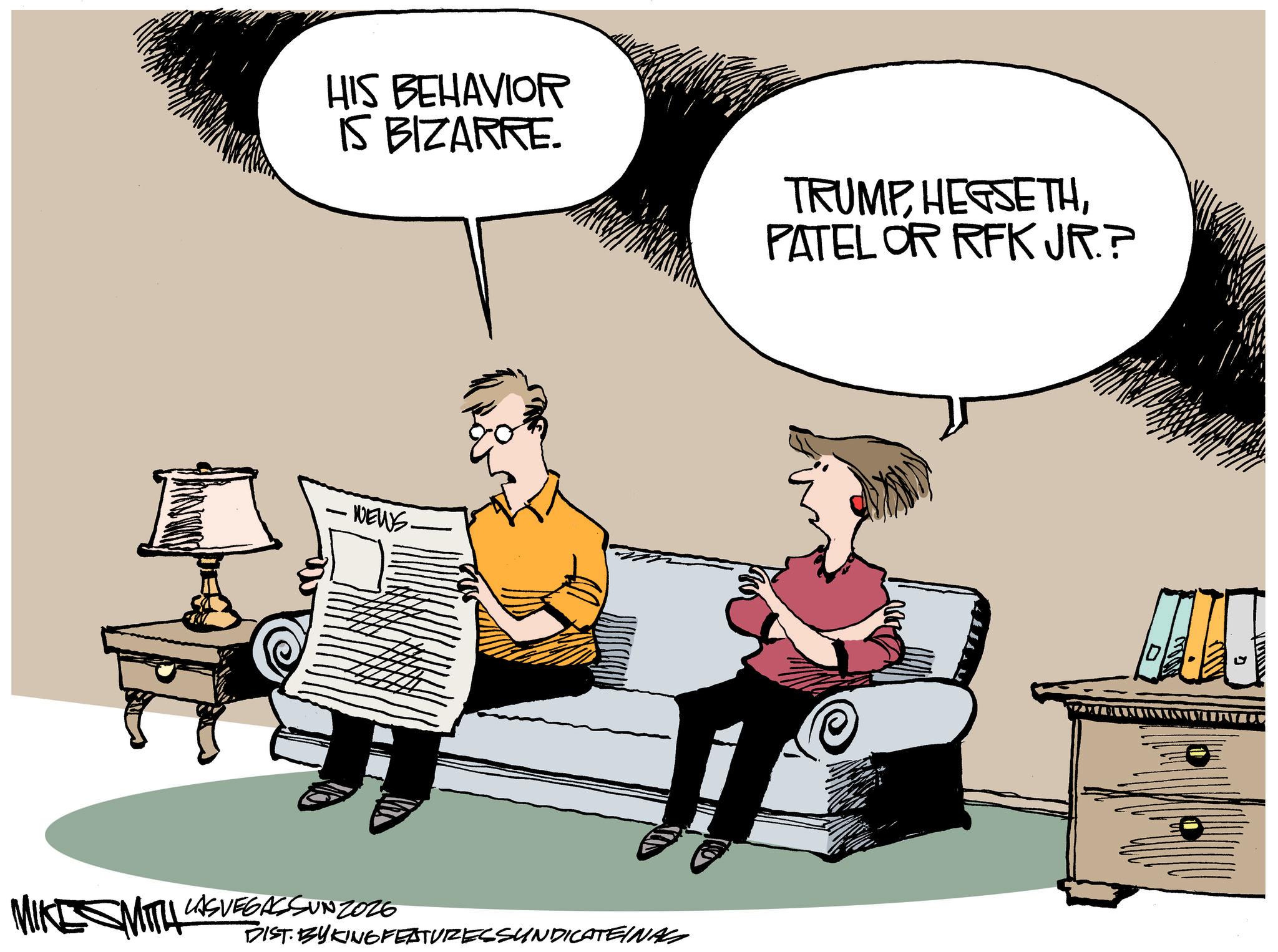 Animated cartoon OCR: HIS BEHAVIOR IS BIZARRE. TRUMP HEGSETHPATEL OR RFK JR.? ·WEWS. DIST.BYKINGFEATURESSUNDICATEINAL MIKE SMITH LAS VEGASSUNZ026 D HIS BEHAVIOR IS BIZARRE . TRUMP HEGSETHPATEL OR RFK JR . ? · WEWS . DIST.BYKINGFEATURESSUNDICATEINAL MIKE SMITH LAS VEGASSUNZ026 D