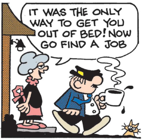 Clip art OCR: IT WAS THE ONLY WAY TO GET YOU & OUT OF BED! NOW GO FIND A JOB IT WAS THE ONLY WAY TO GET YOU & OUT OF BED ! NOW GO FIND A JOB