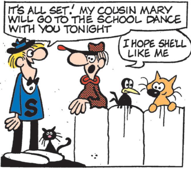 Fictional character OCR: IT'S ALL SET. MY COUSIN MARY WILL GO TO THE SCHOOL DANCE WITH YOU TONIGHT I HOPE SHE'LL S ?? LIKE ME IT'S ALL SET . MY COUSIN MARY WILL GO TO THE SCHOOL DANCE WITH YOU TONIGHT I HOPE SHE'LL S ?? LIKE ME