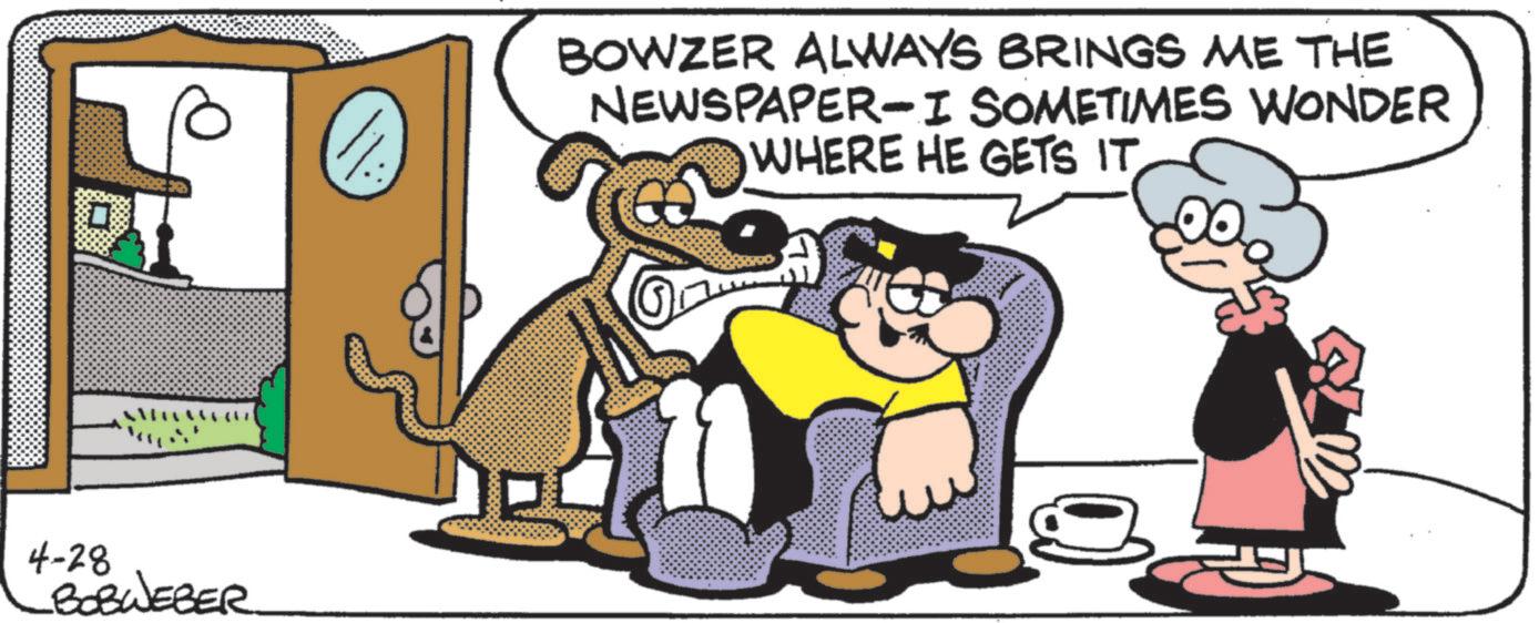 Fictional character OCR: 4-28 BOBWEBER BOWZER ALWAYS BRINGS ME THE NEWSPAPER-I SOMETIMES WONDER WHERE HE GETS IT4-28 BOBWEBER BOWZER ALWAYS BRINGS ME THE NEWSPAPER - I SOMETIMES WONDER WHERE HE GETS IT