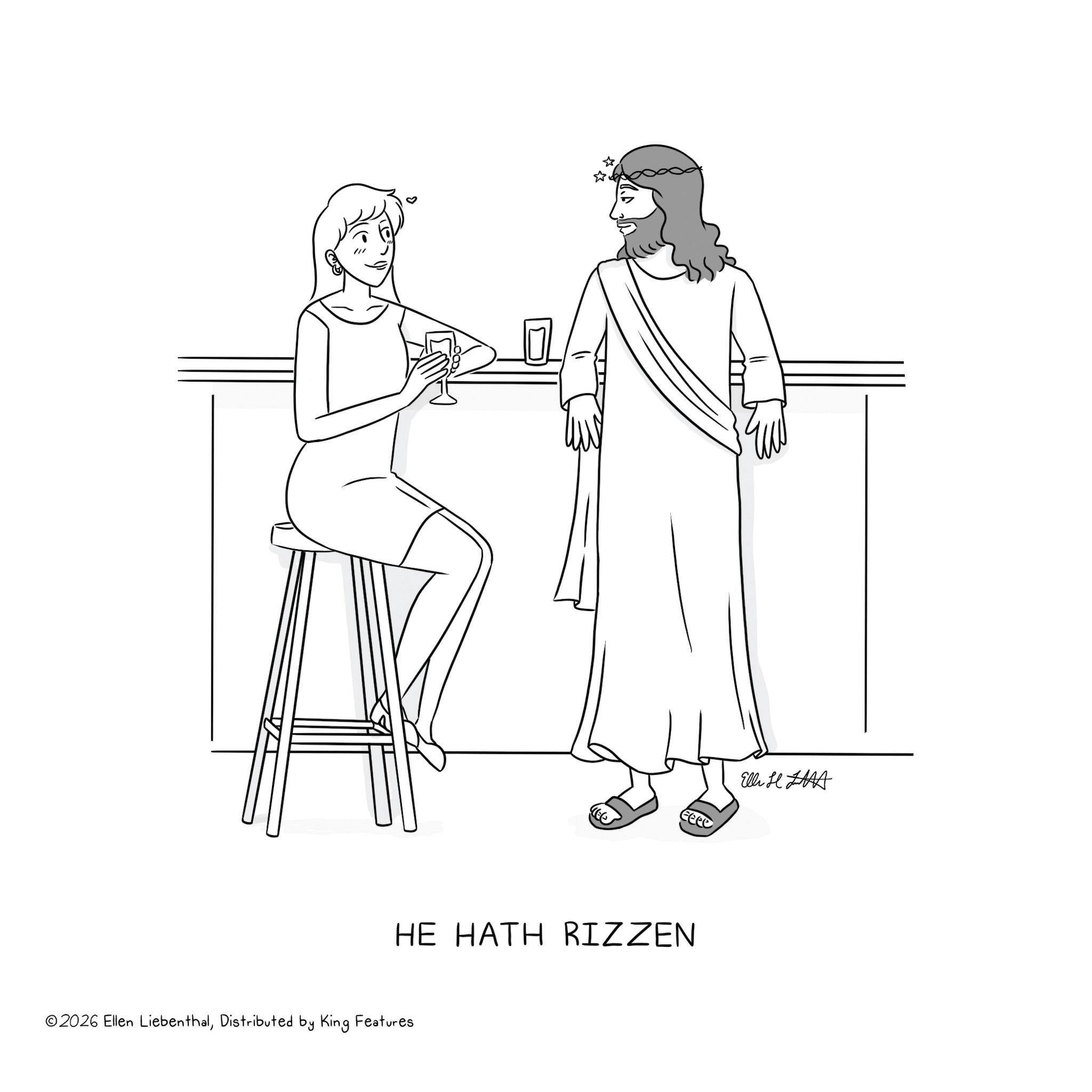 Line art OCR: H Eeee HE HATH RIZZEN ©2026 Ellen LiebenthalDistributed by King Features ??? H Eeee HE HATH RIZZEN © 2026 Ellen LiebenthalDistributed by King Features ???