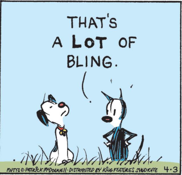 Happiness OCR: THAT'S A LOT OF BLING. MUTTS PATRICK MYDONNELL DISTRIBUTED BY KING FEATURES SYNDICATE 4.3 THAT'S A LOT OF BLING . MUTTS PATRICK MYDONNELL DISTRIBUTED BY KING FEATURES SYNDICATE 4.3