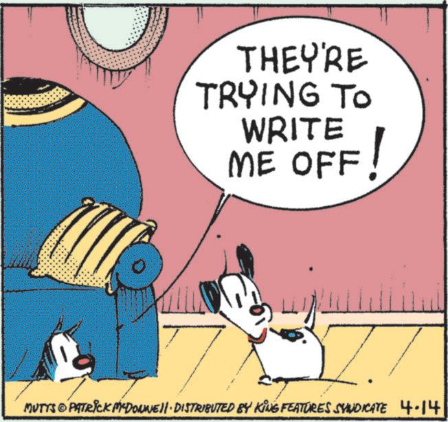 Comics OCR: THEY'RE TRYING TO WRITE ME OFF! MUTTS & PATRICK MYDONNE II· DISTRIBUTED BY KING FEATURES SYNDICATE 4.14 THEY'RE TRYING TO WRITE ME OFF ! MUTTS & PATRICK MYDONNE II · DISTRIBUTED BY KING FEATURES SYNDICATE 4.14