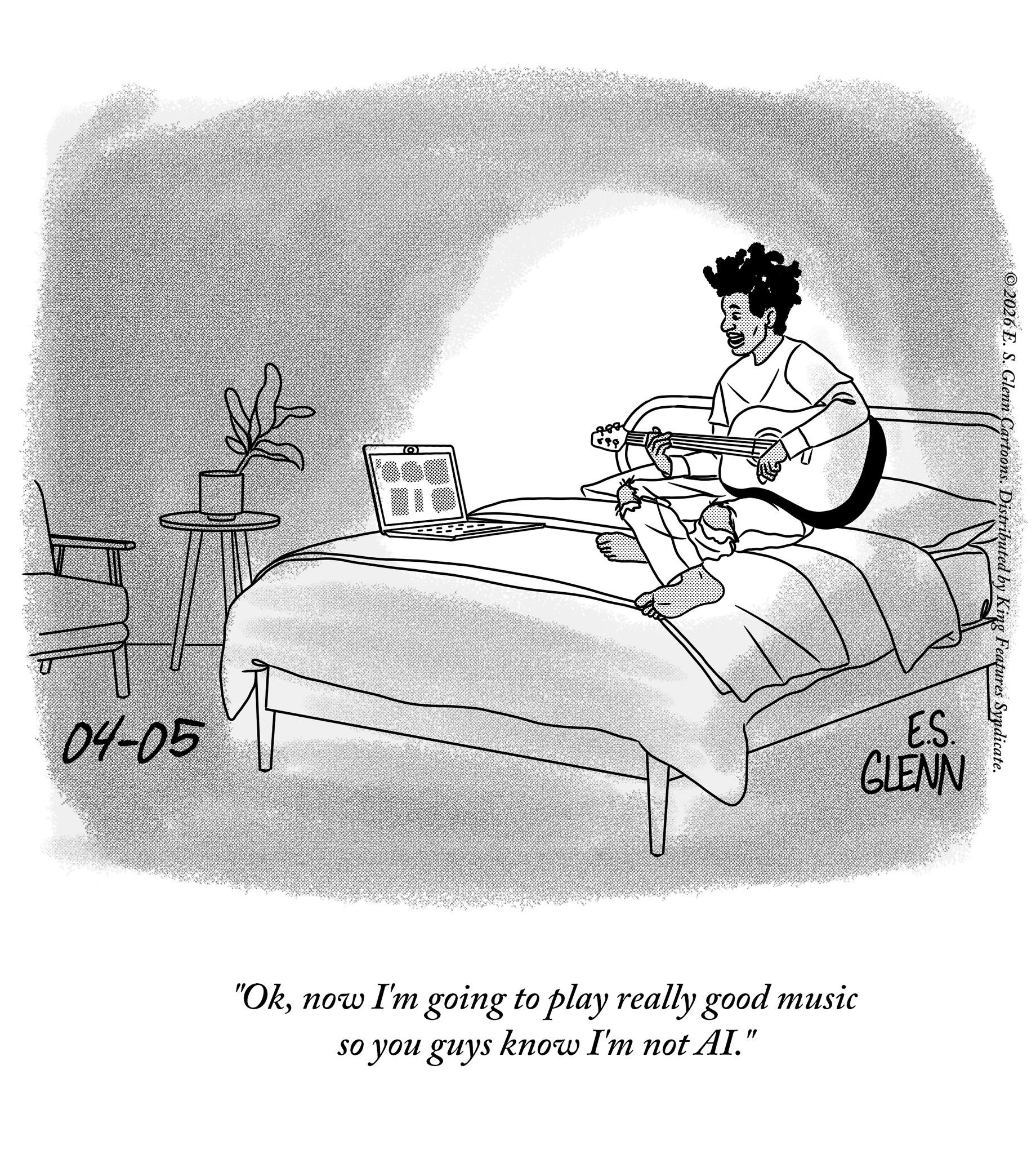 Sketch OCR: 04-05 ?? © 2026 E. S. Glenn Cartoons. Distributed by King Features Syndicate. E.S. GLENN "Oknow I'm going to play really good music so you guys know I'm not AI." 04-05 ? ? © 2026 E. S. Glenn Cartoons . Distributed by King Features Syndicate . E.S. GLENN " Oknow I'm going to play really good music so you guys know I'm not AI . "