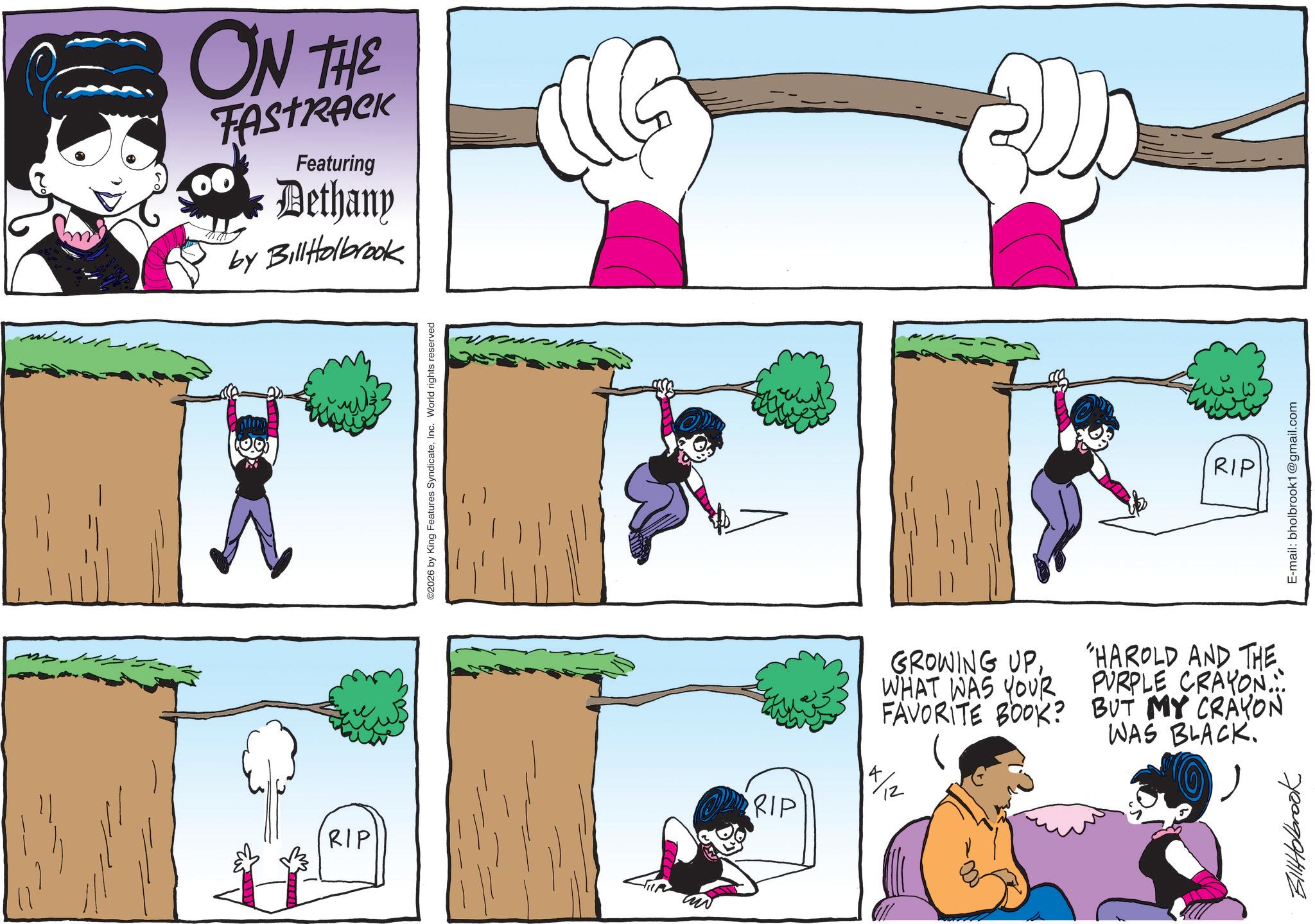 Graphics OCR: ON THE Featuring Dethany by BillHolbrook ©2026 by King Features SyndicateInc. World rights reserved RIP ?? RIP GROWING UPWHAT WAS YOUR FAVORITE BOOK? 14/2 "HAROLD AND THE. PURPLE CRAYON... BUT MY CRAYON WAS BLACK. BillHolbrook RIP E-mail: bholbrook1@gmail.com ON THE Featuring Dethany by BillHolbrook © 2026 by King Features SyndicateInc. World rights reserved RIP ?? RIP GROWING UPWHAT WAS YOUR FAVORITE BOOK ? 14/2 " HAROLD AND THE . PURPLE CRAYON ... BUT MY CRAYON WAS BLACK . BillHolbrook RIP E - mail : bholbrook1@gmail.com