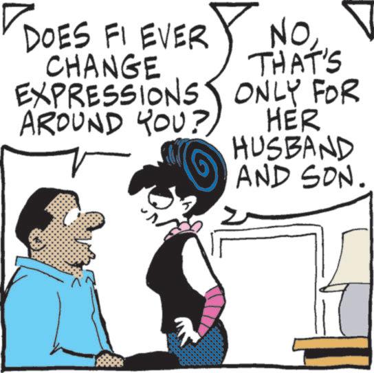 Comics OCR: DOES FI EVER CHANGE EXPRESSIONS AROUND YOU? NOTHAT'S ONLY FOR HER HUSBAND AND SON. DOES FI EVER CHANGE EXPRESSIONS AROUND YOU ? NOTHAT'S ONLY FOR HER HUSBAND AND SON .