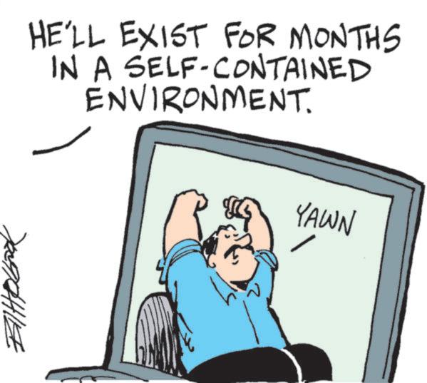 Clip art OCR: HE'LL EXIST FOR MONTHS IN A SELF-CONTAINED ENVIRONMENT. YAWN HE'LL EXIST FOR MONTHS IN A SELF - CONTAINED ENVIRONMENT . YAWN