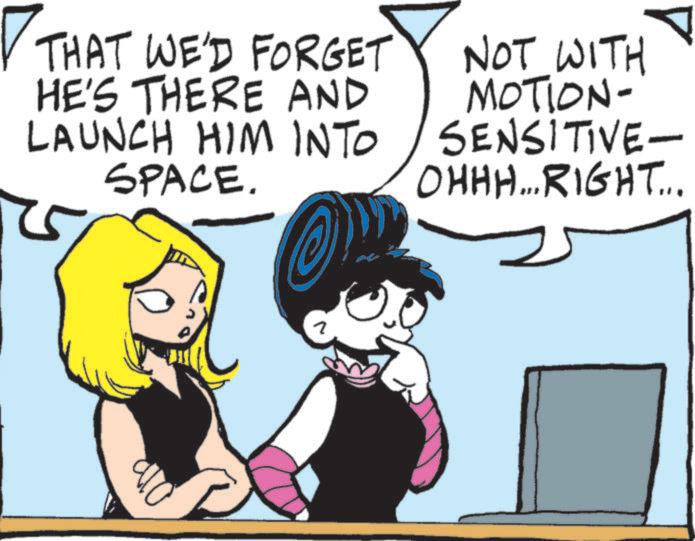 Animated cartoon OCR: ? THAT WE'D FORGET HE'S THERE AND LAUNCH HIM INTO SPACE. NOT WITH MOTION- SENSITIVE- OHHH... RIGHT... 2 ? THAT WE'D FORGET HE'S THERE AND LAUNCH HIM INTO SPACE . NOT WITH MOTION- SENSITIVE- OHHH ... RIGHT ... 2