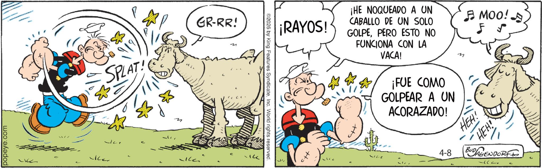 Working animal OCR: popeye.com ??? 177 SPLAT GR-RR! 14 ©2026 by King Features SyndicateInc. World rights reserved. ¡RAYOS! J ¡HE NOQUEADO A UN CABALLO DE UN SOLO GOLPEPERO ESTO NO FUNCIONA CON LA VACA! ? MOO! 5 S M ¡FUE COMO GOLPEAR A UN ACORAZADO! HEA! HEH! 4-8 BUDAGENDORFF 117 popeye.com ??? 177 SPLAT GR - RR ! 14 © 2026 by King Features SyndicateInc. World rights reserved . ¡ RAYOS ! J ¡ HE NOQUEADO A UN CABALLO DE UN SOLO GOLPEPERO ESTO NO FUNCIONA CON LA VACA ! ? MOO ! 5 S M ¡ FUE COMO GOLPEAR A UN ACORAZADO ! HEA ! HEH ! 4-8 BUDAGENDORFF 117