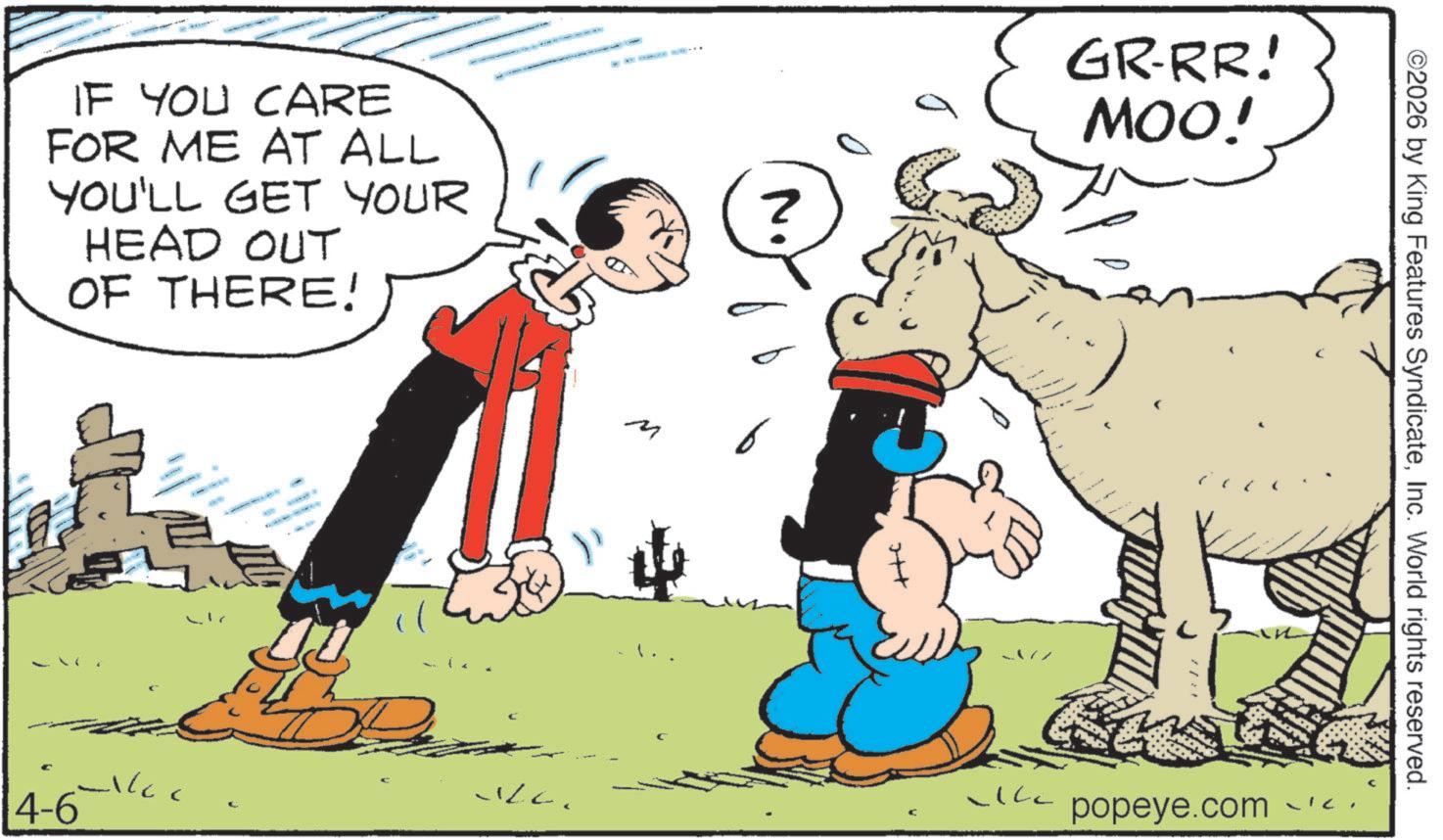 Comic book OCR: IF YOU CARE FOR ME AT ALL YOU'LL GET YOUR HEAD OUT OF THERE! ? GRRR! MOO! 4-6 M ©2026 by King Features SyndicateInc. World rights reserved. ?? popeye.com IF YOU CARE FOR ME AT ALL YOU'LL GET YOUR HEAD OUT OF THERE ! ? GRRR ! MOO ! 4-6 M © 2026 by King Features SyndicateInc. World rights reserved . ?? popeye.com