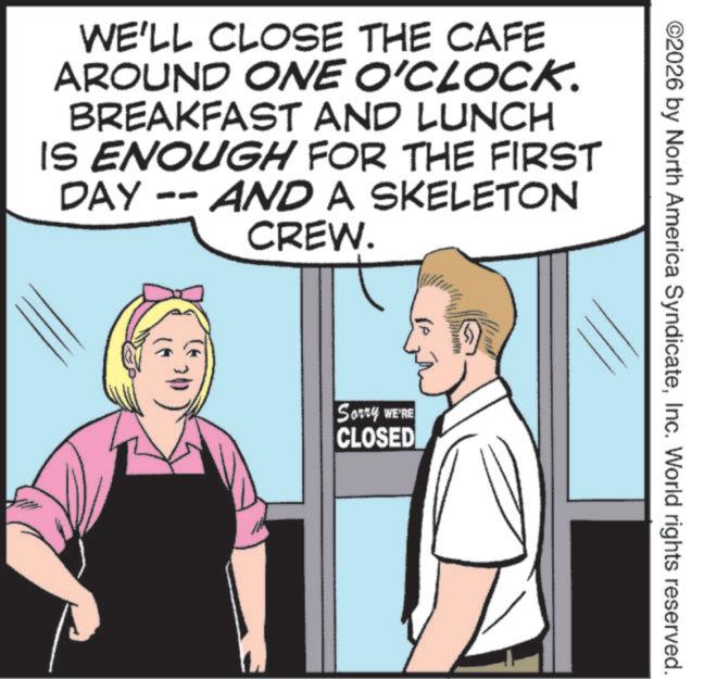 Photo caption OCR: WE'LL CLOSE THE CAFE AROUND ONE O'CLOCK. BREAKFAST AND LUNCH IS ENOUGH FOR THE FIRST DAY -- AND A SKELETON CREW. Sorry WE'RE CLOSED ©2026 by North America SyndicateInc. World rights reserved. WE'LL CLOSE THE CAFE AROUND ONE O'CLOCK . BREAKFAST AND LUNCH IS ENOUGH FOR THE FIRST DAY -- AND A SKELETON CREW . Sorry WE'RE CLOSED © 2026 by North America SyndicateInc. World rights reserved .