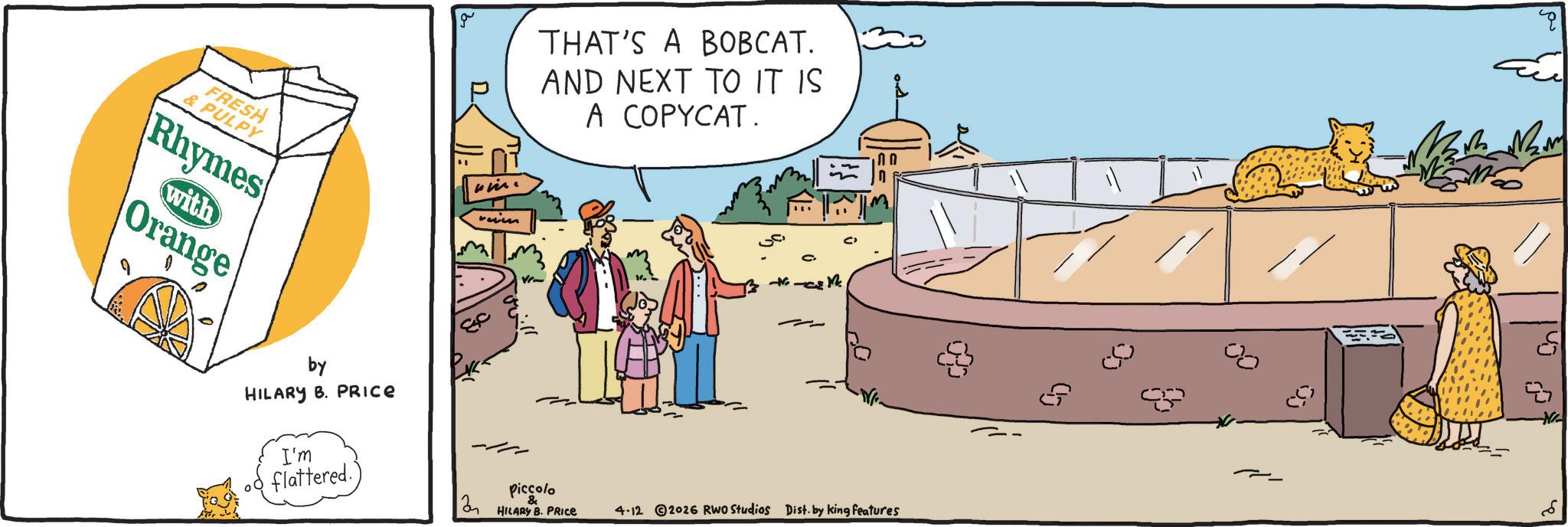 Animated cartoon OCR: FRESH & PULPY Rhymes with Orange by HILARY B. PRICE I'm flattered. 2 THAT'S A BOBCAT. AND NEXT TO IT IS A COPYCAT. Piccolo ? ? HILARY B. PRICE 4-12 2026 RWO Studios Dist. by king features -N/ FRESH & PULPY Rhymes with Orange by HILARY B. PRICE I'm flattered . 2 THAT'S A BOBCAT . AND NEXT TO IT IS A COPYCAT . Piccolo ? ? HILARY B. PRICE 4-12 2026 RWO Studios Dist . by king features -N /